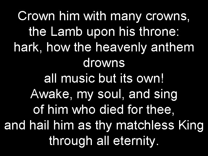 Crown him with many crowns, the Lamb upon his throne: hark, how the heavenly