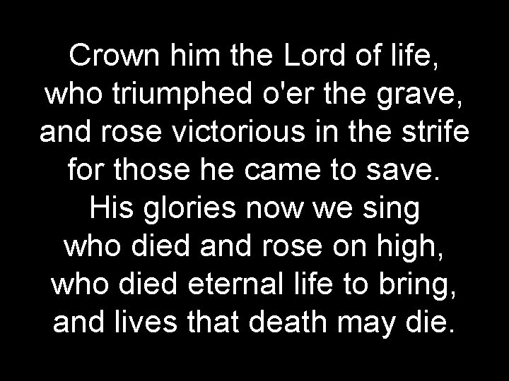 Crown him the Lord of life, who triumphed o'er the grave, and rose victorious
