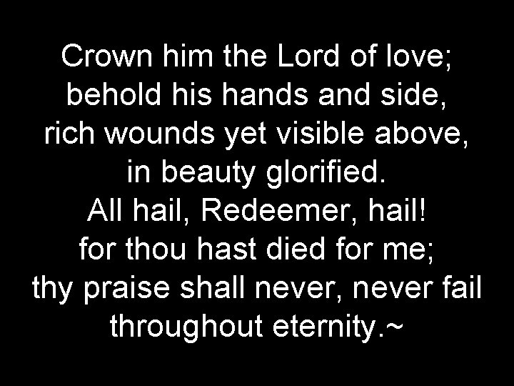 Crown him the Lord of love; behold his hands and side, rich wounds yet