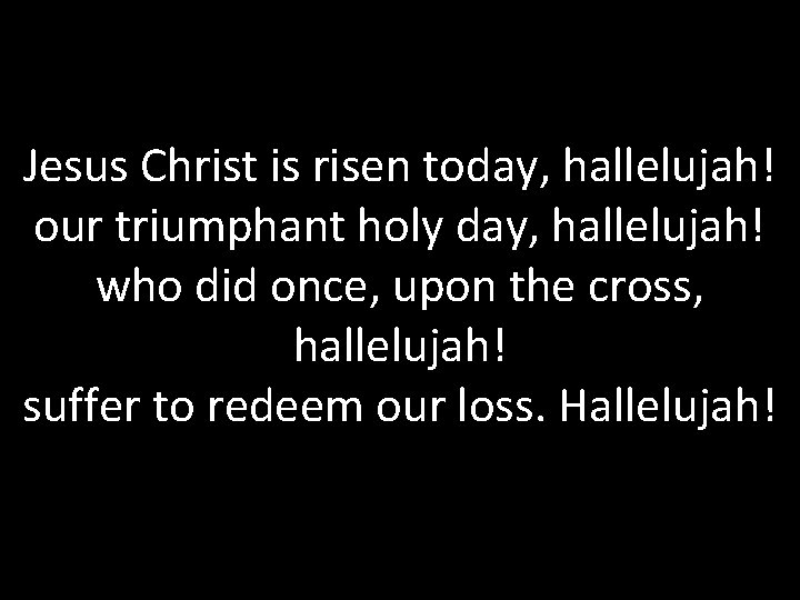 Jesus Christ is risen today, hallelujah! our triumphant holy day, hallelujah! who did once,