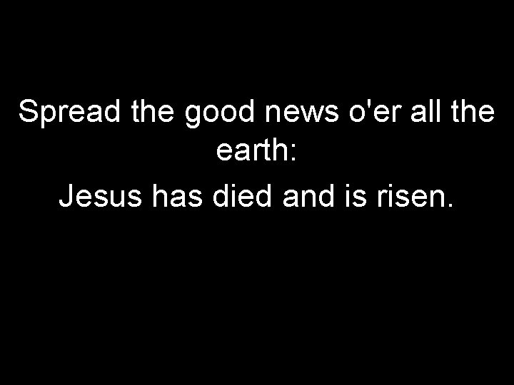 Spread the good news o'er all the earth: Jesus has died and is risen.