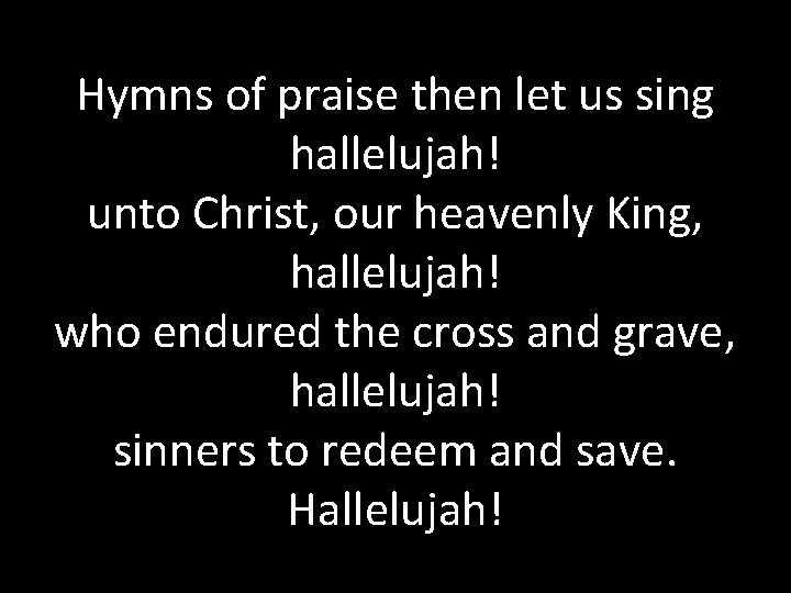 Hymns of praise then let us sing hallelujah! unto Christ, our heavenly King, hallelujah!