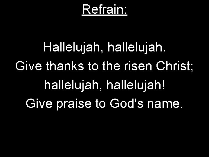 Refrain: Hallelujah, hallelujah. Give thanks to the risen Christ; hallelujah, hallelujah! Give praise to