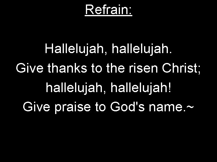 Refrain: Hallelujah, hallelujah. Give thanks to the risen Christ; hallelujah, hallelujah! Give praise to