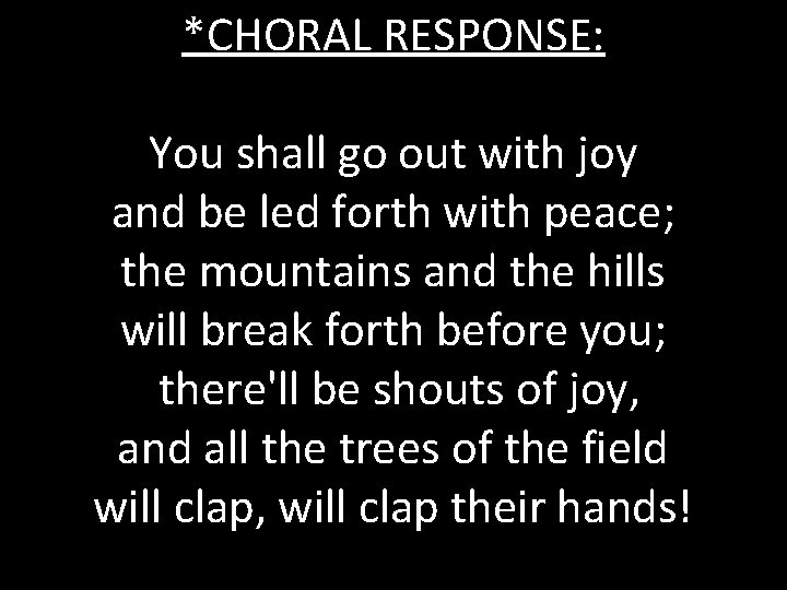 *CHORAL RESPONSE: You shall go out with joy and be led forth with peace;