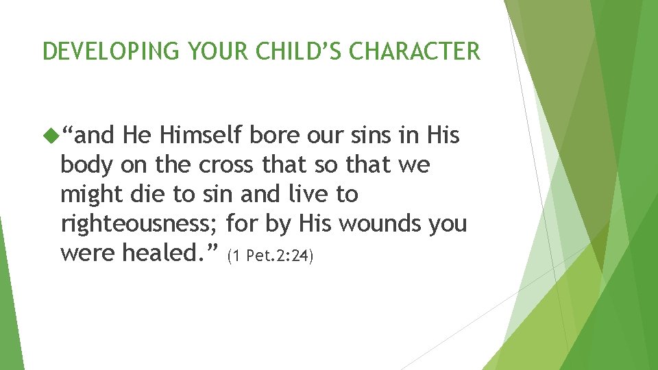 DEVELOPING YOUR CHILD’S CHARACTER “and He Himself bore our sins in His body on