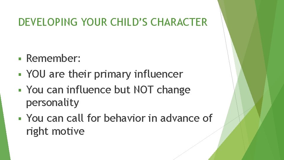 DEVELOPING YOUR CHILD’S CHARACTER Remember: § YOU are their primary influencer § You can