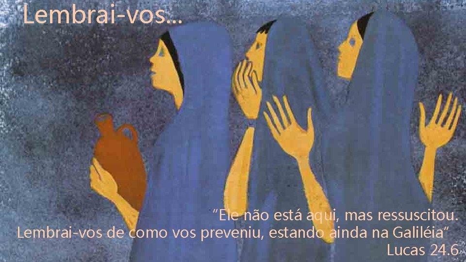 Lembrai-vos. . . “Ele não está aqui, mas ressuscitou. Lembrai-vos de como vos preveniu,