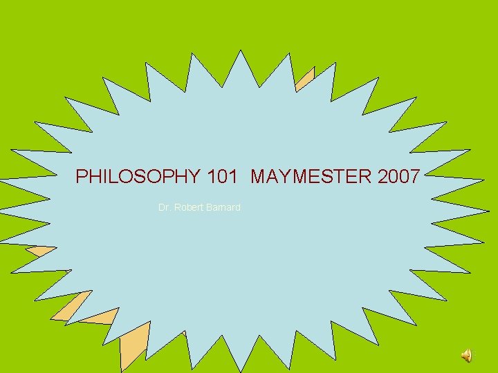 PHILOSOPHY 101 MAYMESTER 2007 Dr. Robert Barnard 