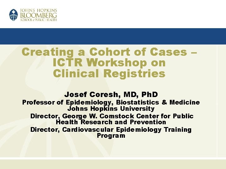 Creating a Cohort of Cases – ICTR Workshop on Clinical Registries Josef Coresh, MD,