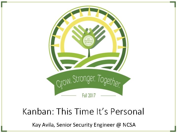 Kanban: This Time It’s Personal Kay Avila, Senior Security Engineer @ NCSA 