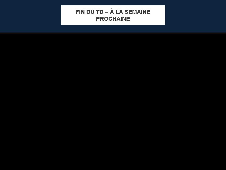FIN DU TD – À LA SEMAINE PROCHAINE Rappel: Lundi 03/04 : TD 9