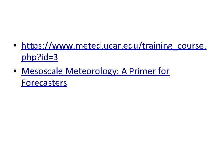 • https: //www. meted. ucar. edu/training_course. php? id=3 • Mesoscale Meteorology: A Primer • https: //www. meted. ucar. edu/training_course. php? id=3 • Mesoscale Meteorology: A Primer