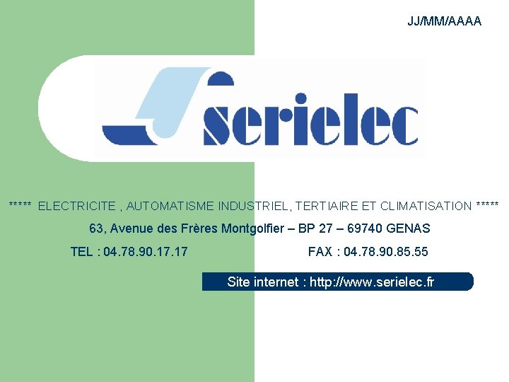 JJ/MM/AAAA ***** ELECTRICITE , AUTOMATISME INDUSTRIEL, TERTIAIRE ET CLIMATISATION ***** 63, Avenue des Frères