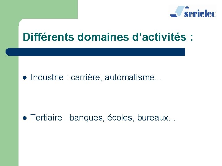 Différents domaines d’activités : l Industrie : carrière, automatisme… l Tertiaire : banques, écoles,