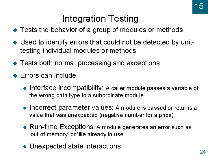15 Integration Testing u Tests the behavior of a group of modules or methods