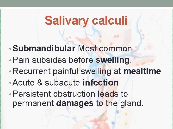 Salivary calculi • Submandibular Most common • Pain subsides before swelling. • Recurrent painful
