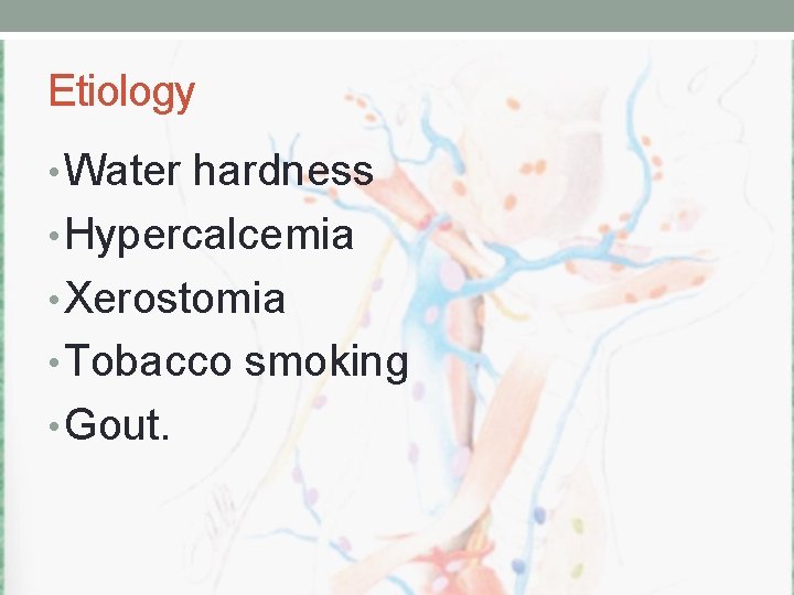 Etiology • Water hardness • Hypercalcemia • Xerostomia • Tobacco smoking • Gout. 