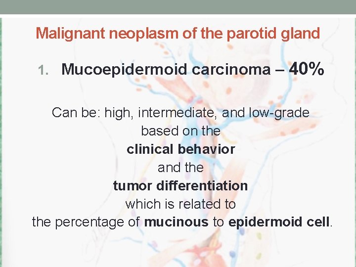 Malignant neoplasm of the parotid gland 1. Mucoepidermoid carcinoma – 40% Can be: high,