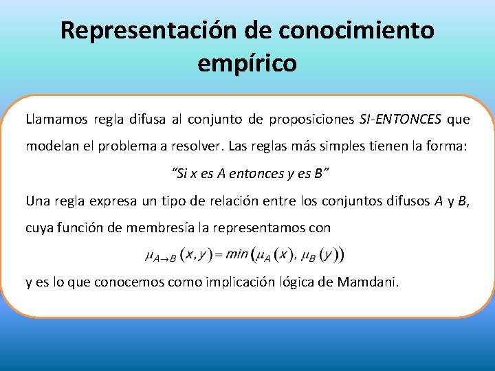 Representación de conocimiento empírico Llamamos regla difusa al conjunto de proposiciones SI-ENTONCES que modelan