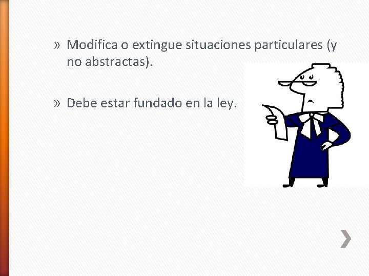 » Modifica o extingue situaciones particulares (y no abstractas). » Debe estar fundado en