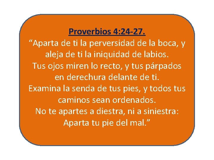 Proverbios 4: 24 -27. “Aparta de ti la perversidad de la boca, y aleja