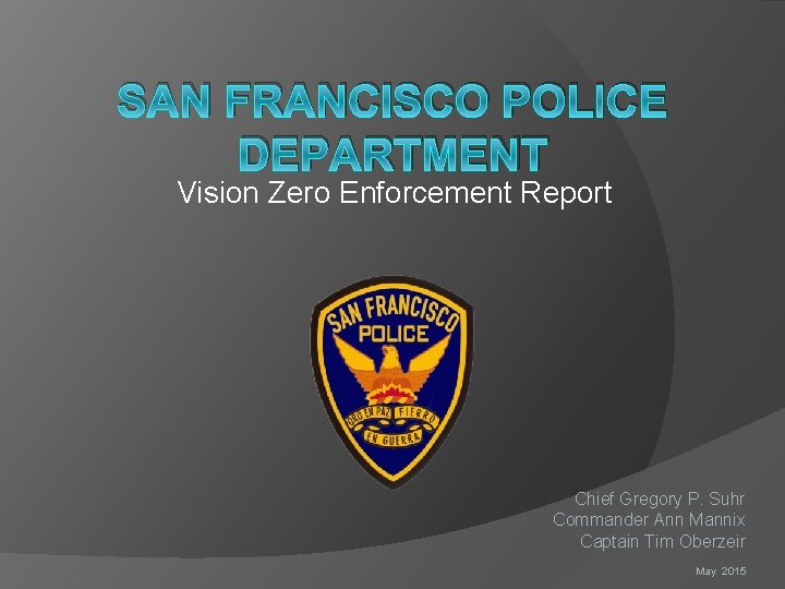 SAN FRANCISCO POLICE DEPARTMENT Vision Zero Enforcement Report Chief Gregory P. Suhr Commander Ann
