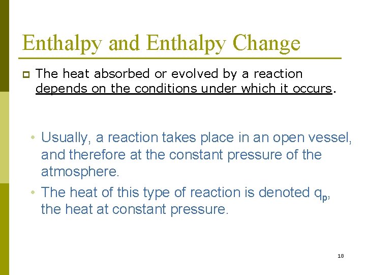 Enthalpy and Enthalpy Change p The heat absorbed or evolved by a reaction depends