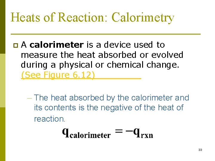 Heats of Reaction: Calorimetry p A calorimeter is a device used to measure the