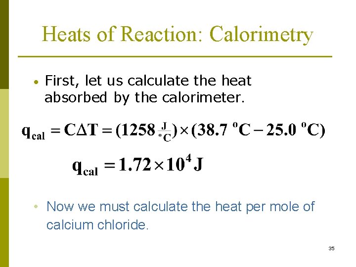 Heats of Reaction: Calorimetry • First, let us calculate the heat absorbed by the