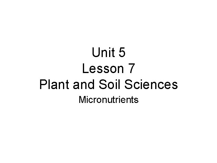 Unit 5 Lesson 7 Plant and Soil Sciences Micronutrients 