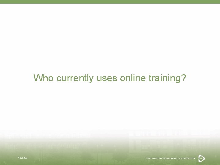 Who currently uses online training? #acuhoi 2017 ANNUAL CONFERENCE & EXPOSITION 