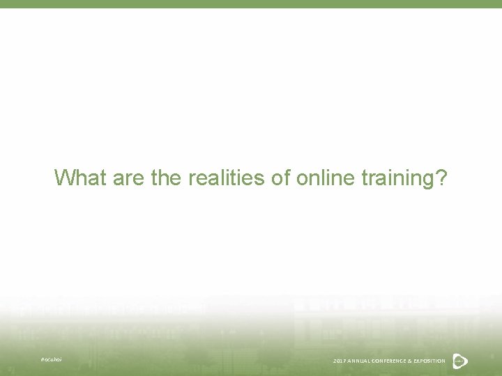 What are the realities of online training? #acuhoi 2017 ANNUAL CONFERENCE & EXPOSITION 