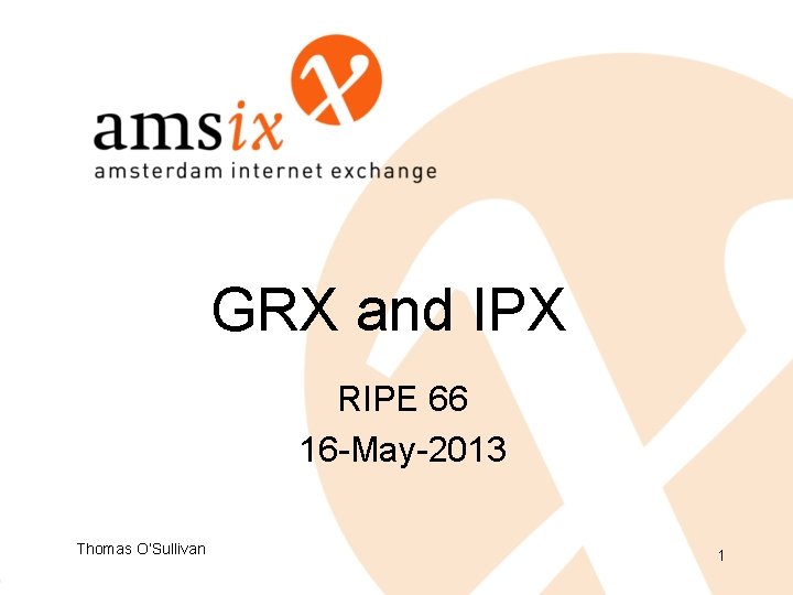 GRX and IPX RIPE 66 16 -May-2013 Thomas O’Sullivan 1 GRX and IPX RIPE 66 16 -May-2013 Thomas O’Sullivan 1