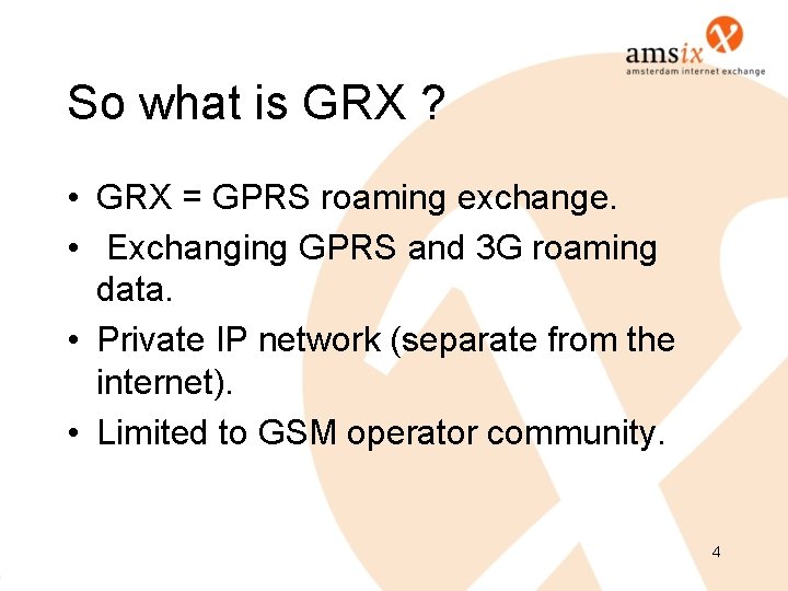 So what is GRX ? • GRX = GPRS roaming exchange. • Exchanging GPRS So what is GRX ? • GRX = GPRS roaming exchange. • Exchanging GPRS