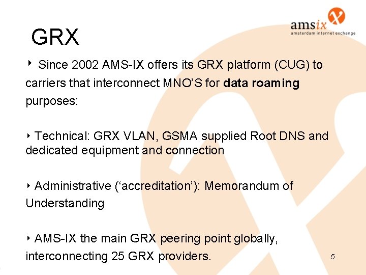 GRX ‣ Since 2002 AMS-IX offers its GRX platform (CUG) to carriers that interconnect GRX ‣ Since 2002 AMS-IX offers its GRX platform (CUG) to carriers that interconnect