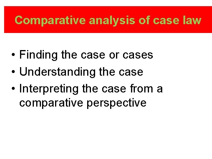 Comparative analysis of case law • Finding the case or cases • Understanding the