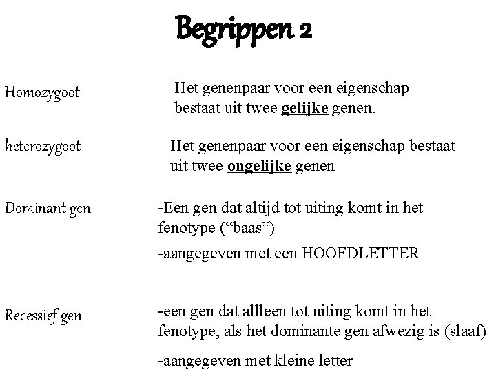 Begrippen 2 Homozygoot Het genenpaar voor een eigenschap bestaat uit twee gelijke genen. heterozygoot