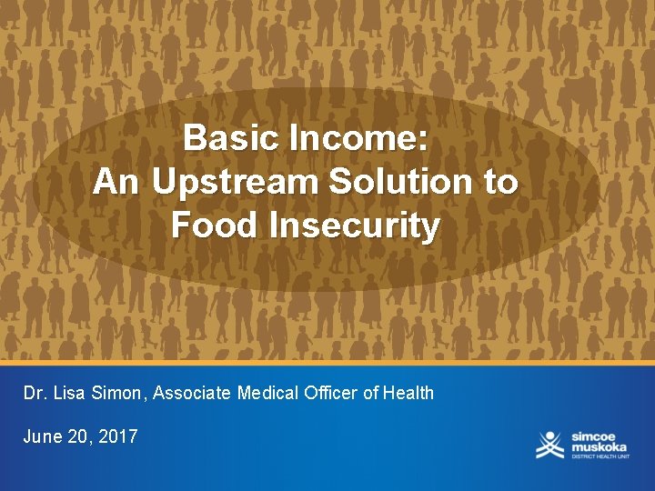 Basic Income: An Upstream Solution to Food Insecurity Dr. Lisa Simon, Associate Medical Officer