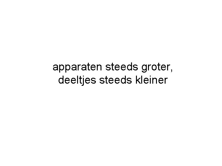 apparaten steeds groter, deeltjes steeds kleiner 