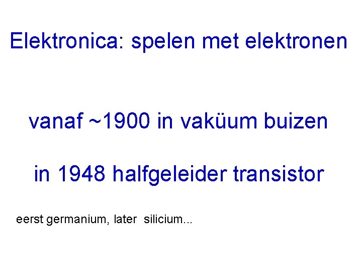 Elektronica: spelen met elektronen vanaf ~1900 in vaküum buizen in 1948 halfgeleider transistor eerst