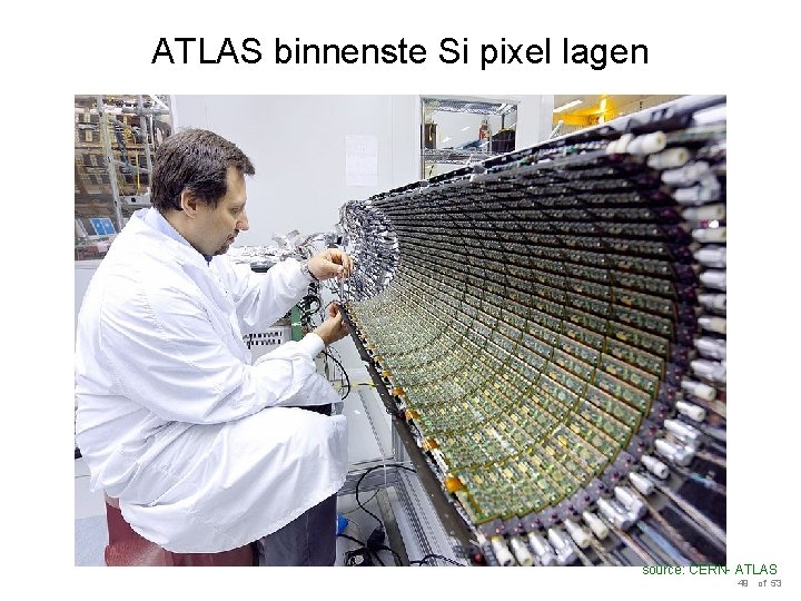 ATLAS binnenste Si pixel lagen source: CERN- ATLAS 49 of 53 