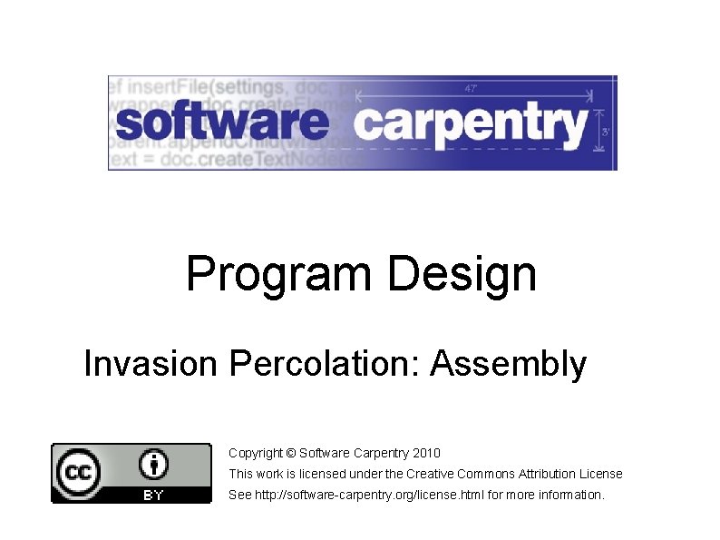 Program Design Invasion Percolation: Assembly Copyright © Software Carpentry 2010 This work is licensed