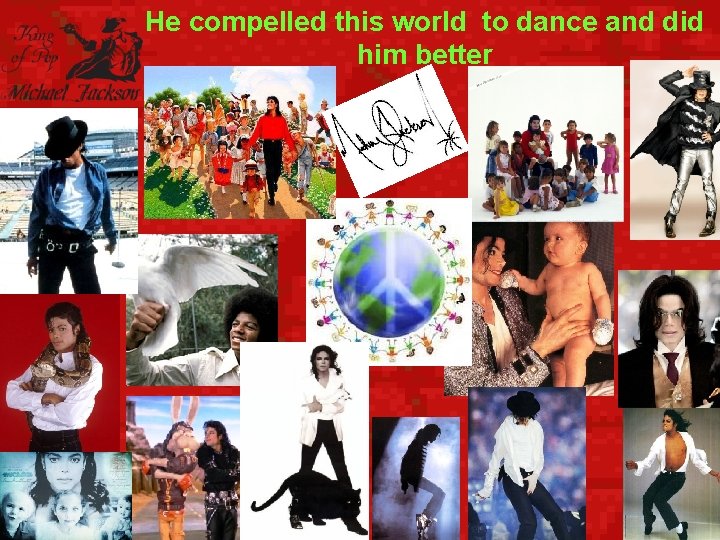 He compelled this world to dance and did him better 