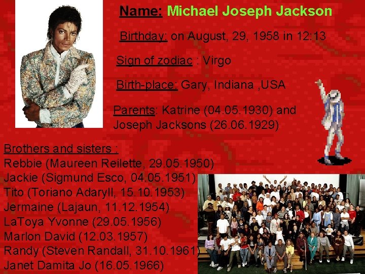 Name: Michael Joseph Jackson Birthday: on August, 29, 1958 in 12: 13 Sign of