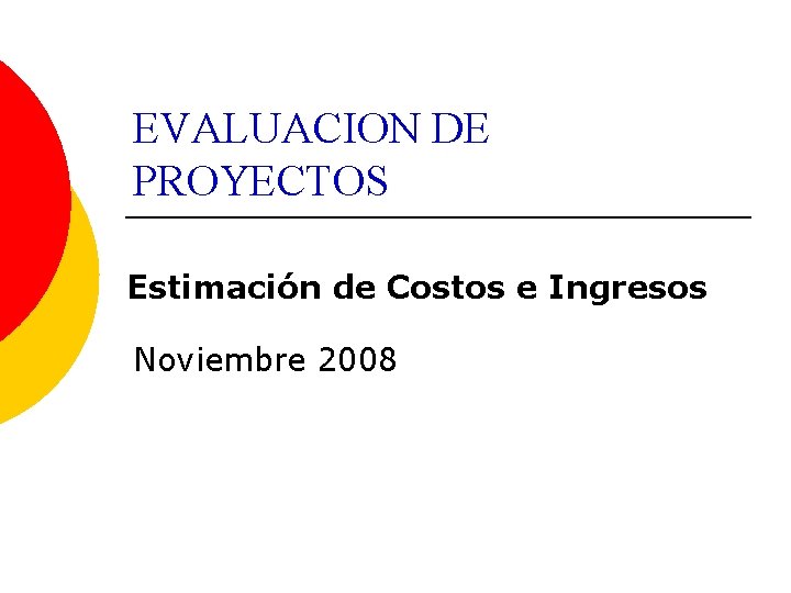 EVALUACION DE PROYECTOS Estimación de Costos e Ingresos Noviembre 2008 
