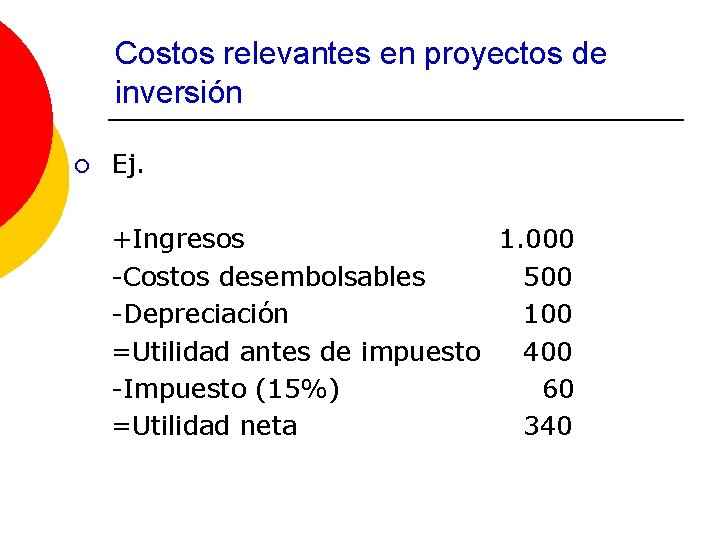 Costos relevantes en proyectos de inversión ¡ Ej. +Ingresos 1. 000 -Costos desembolsables 500