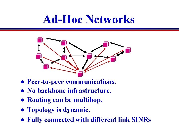 Ad-Hoc Networks l l l Peer-to-peer communications. No backbone infrastructure. Routing can be multihop.