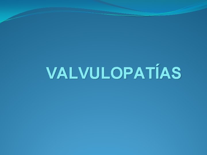 VALVULOPATÍAS VALVULOPATÍAS