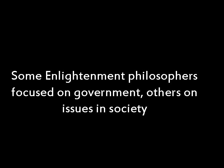 Some Enlightenment philosophers focused on government, others on issues in society 